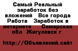 Самый Реальный заработок без вложений - Все города Работа » Заработок в интернете   . Самарская обл.,Жигулевск г.